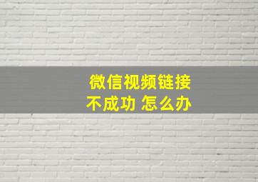 微信视频链接不成功 怎么办